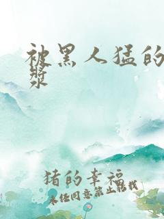 被黑人猛的冒白浆