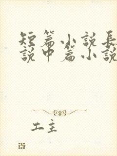 短篇小说长篇小说中篇小说是如何区分的