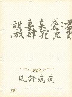 甜妻来袭:君少,放肆宠免费阅读