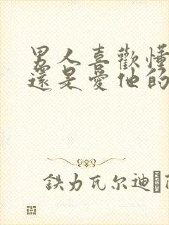 男人喜欢懂他的还是爱他的