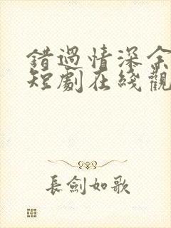 错过情深余下你短剧在线观看