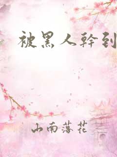 被黑人干到高潮