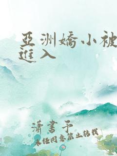 亚洲娇小被黑人进入