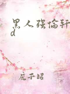 黑人强伦轩性hd