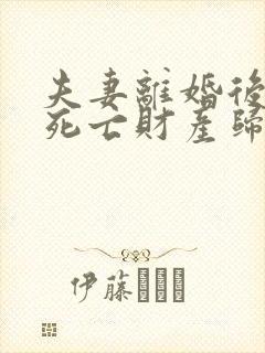 夫妻离婚后丈夫死亡财产归谁