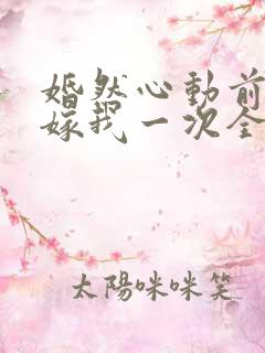 婚然心动前妻再嫁我一次全文免费阅读