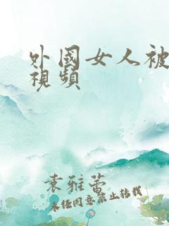 外国女人被强暴视频