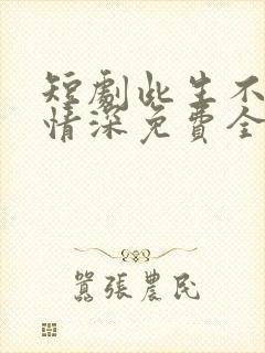 短剧此生不负你情深免费全集