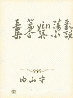 长篇yin荡乱岳合集小说txt