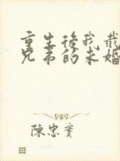 重生后我截胡了兄弟的未婚妻