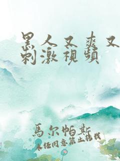 黑人又爽又色又刺激视频