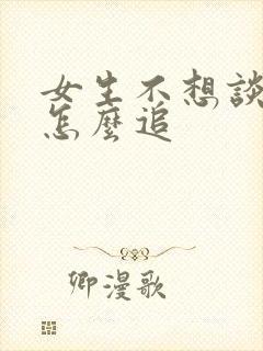 女生不想谈恋爱怎么追