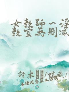 女教师～淫辱の教室无删减