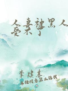 人妻被黑人玩得受不了