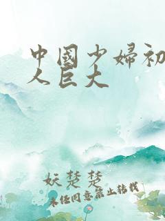 中国少妇初尝黑人巨大