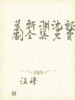 叶斩渊沈轻颜短剧全集免费观看