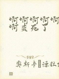 啊啊啊啊啊啊啊啊爽死了