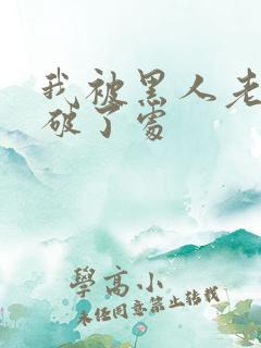 我被黑人老外处破了处