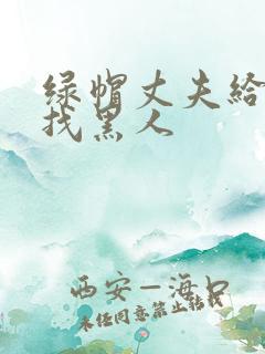 绿帽丈夫给妻子找黑人