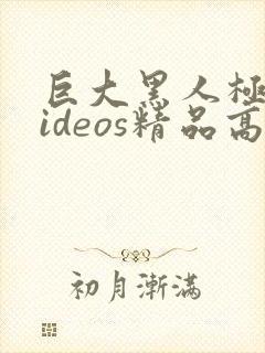 巨大黑人极品videos精品高清