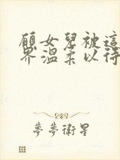 愿女儿被这个世界温柔以待的句子