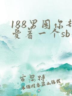 188男团你却爱着一个sb小说免费阅读