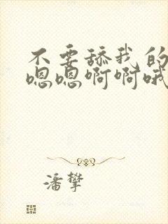 不要舔我的逼逼嗯嗯啊啊哦