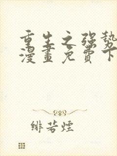 重生之强势归来漫画免费下拉