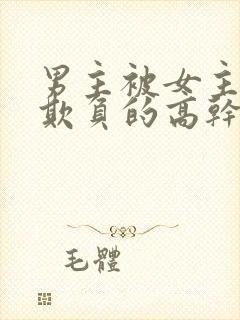 男主被女主轮流欺负的高干文