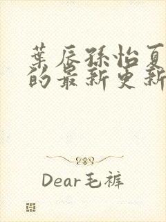 叶辰孙怡夏若雪的最新更新