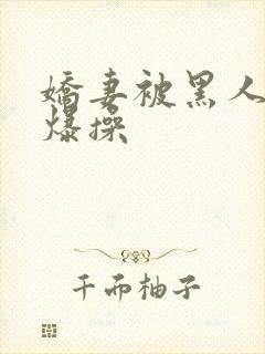 娇妻被黑人巨吊爆操