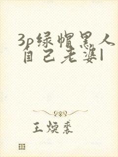 3p绿帽黑人看自己老婆|
