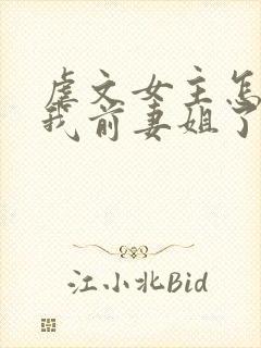 虐文女主怎么成我前妻姐了