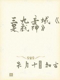 三九音域《我不是戏神》