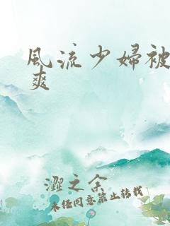 风流少妇被粗大爽