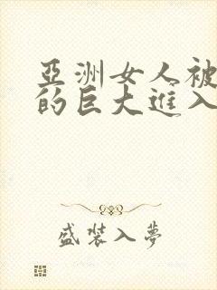 亚洲女人被黑人的巨大进入