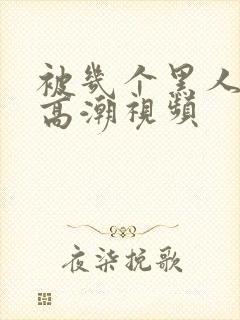 被几个黑人操出高潮视频