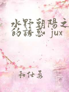 水野朝阳之媳妇的诱惑 jux