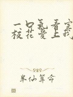 一口气看完高冷校花爱上我