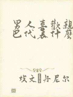 男人喜欢亲你嘴巴代表什么