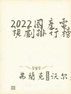 2022国产电视剧排行榜前十名