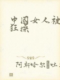 中国女人被黑人狂操