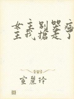 女主别哭病娇男主我抢走了免费阅读