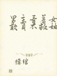 男主看着女主被欺负不救她小说