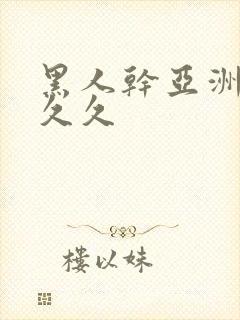 黑人干亚洲女人久久