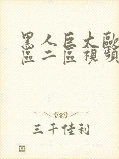 黑人巨大欧美一区二区视频