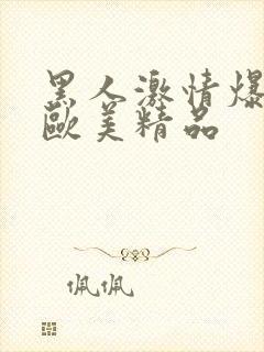 黑人激情爆高潮欧美精品