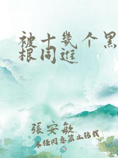 被十几个黑人两根同进