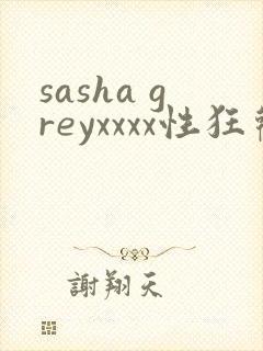 sasha greyxxxx性狂欢