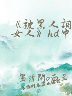 《被黑人调教的女人》hd中字